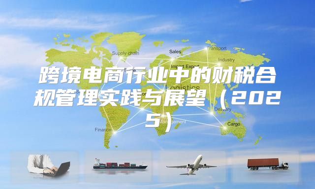 跨境电商行业中的财税合规管理实践与展望2025