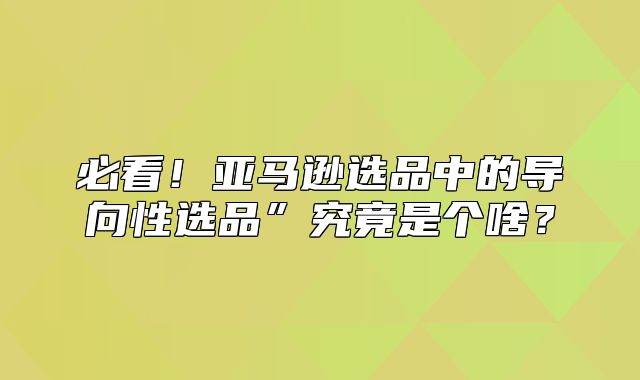 必看！亚马逊选品中的导向性选品”究竟是个啥？