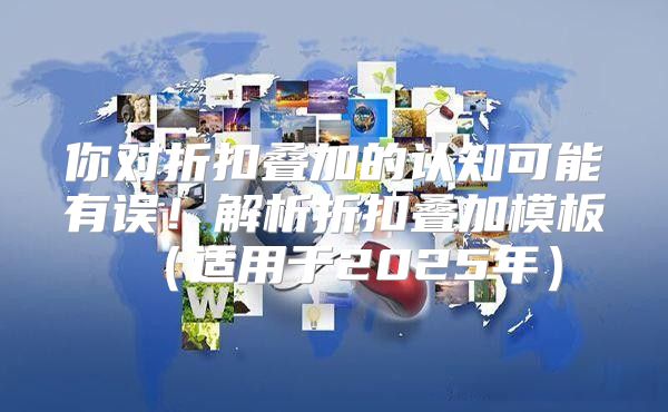 你对折扣叠加的认知可能有误！解析折扣叠加模板适用于2025年