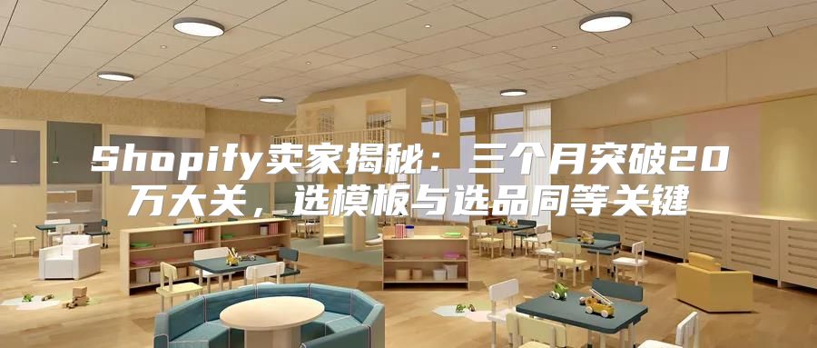 Shopify卖家揭秘：三个月突破20万大关，选模板与选品同等关键