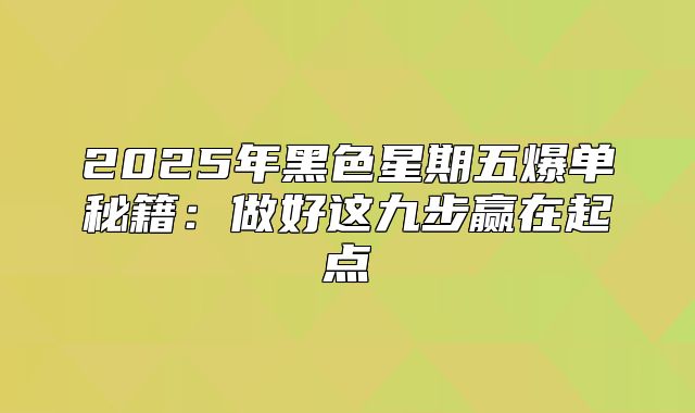 2025年黑色星期五爆单秘籍：做好这九步赢在起点