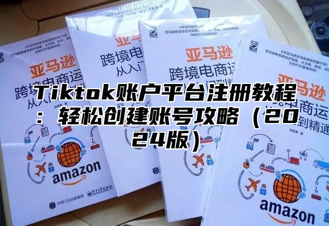 Tiktok账户平台注册教程：轻松创建账号攻略2025版