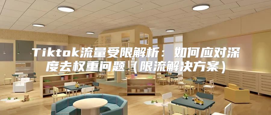 Tiktok流量受限解析：如何应对深度去权重问题限流解决方案