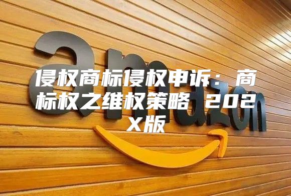 侵权商标侵权申诉：商标权之维权策略 202X版