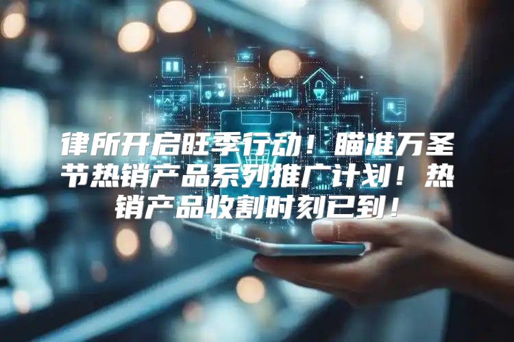律所开启旺季行动！瞄准万圣节热销产品系列推广计划！热销产品收割时刻已到！