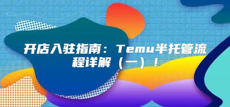 开店入驻指南：Temu半托管流程详解一！