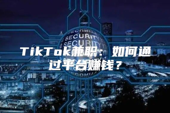 TikTok兼职：如何通过平台赚钱？
