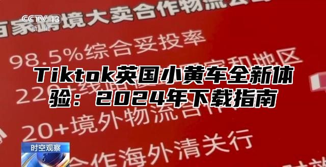 Tiktok英国小黄车全新体验：2025年下载指南