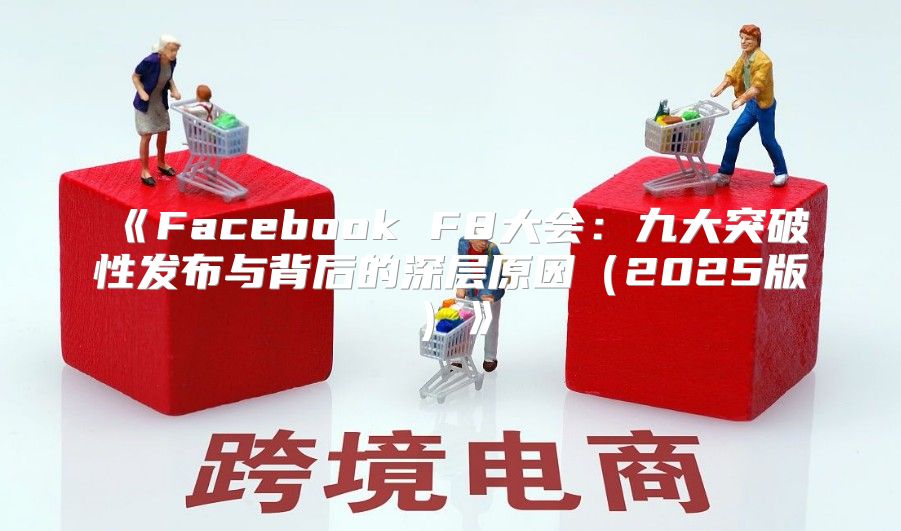 FacebookF8大会：九大突破性发布与背后的深层原因2025版
