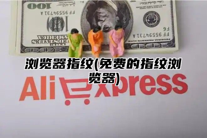 浏览器指纹(免费的指纹浏览器)