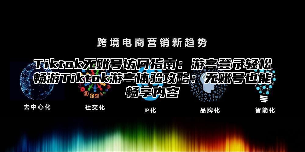 Tiktok无账号访问指南：游客登录轻松畅游Tiktok游客体验攻略：无账号也能畅享内容