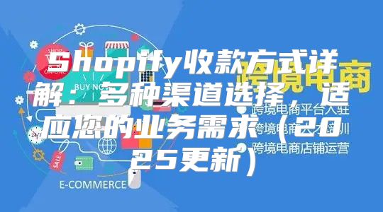 Shopify收款方式详解：多种渠道选择，适应您的业务需求2025更新