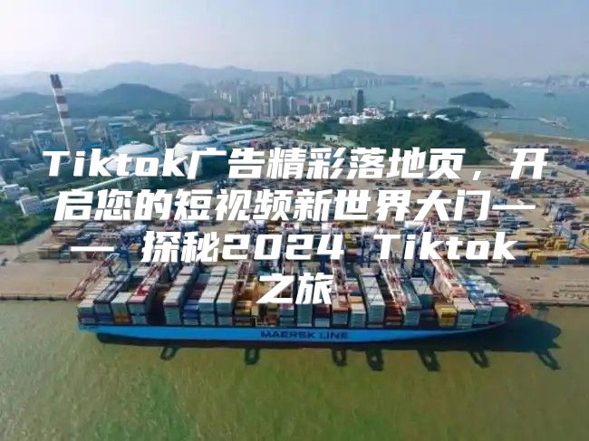 Tiktok广告精彩落地页，开启您的短视频新世界大门—— 探秘2025 Tiktok之旅