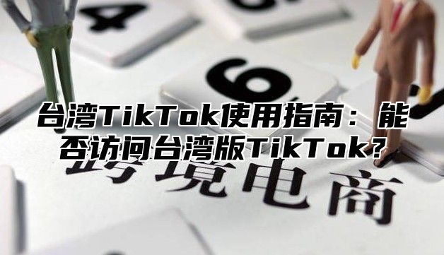 台湾TikTok使用指南：能否访问台湾版TikTok？