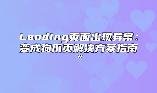 Landing页面出现异常：变成狗爪页解决方案指南”