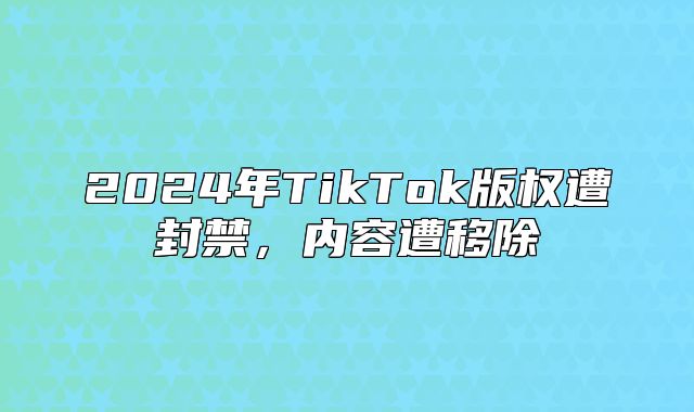 2025年TikTok版权遭封禁，内容遭移除