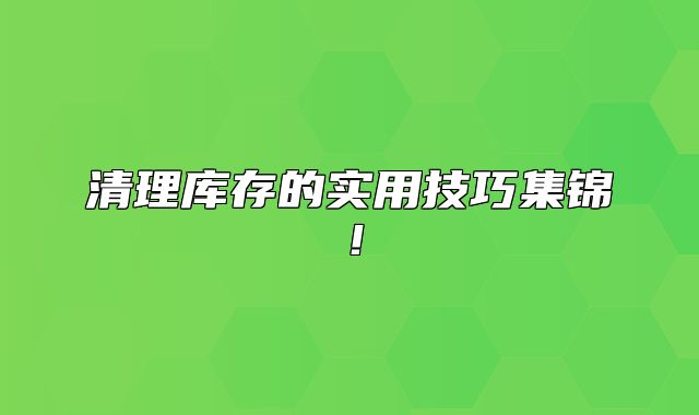 清理库存的实用技巧集锦！