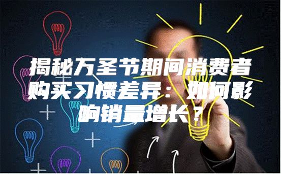 揭秘万圣节期间消费者购买习惯差异：如何影响销量增长？