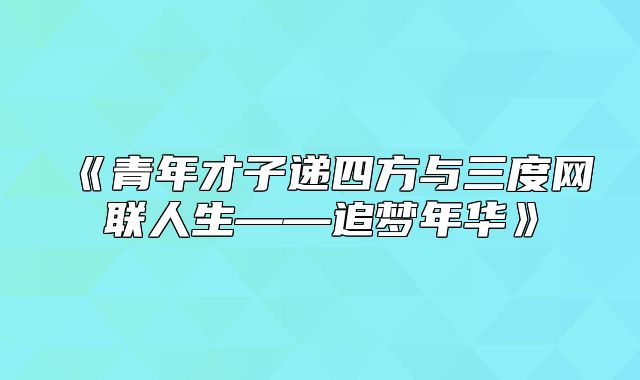 青年才子递四方与三度网联人生——追梦年华