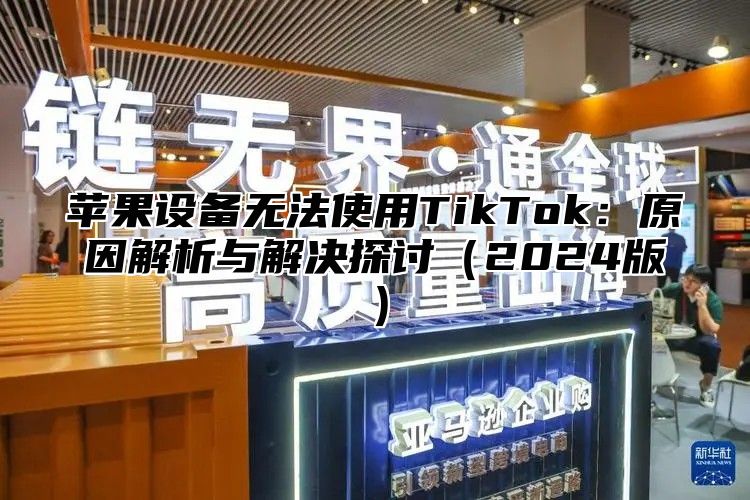 苹果设备无法使用TikTok：原因解析与解决探讨2025版