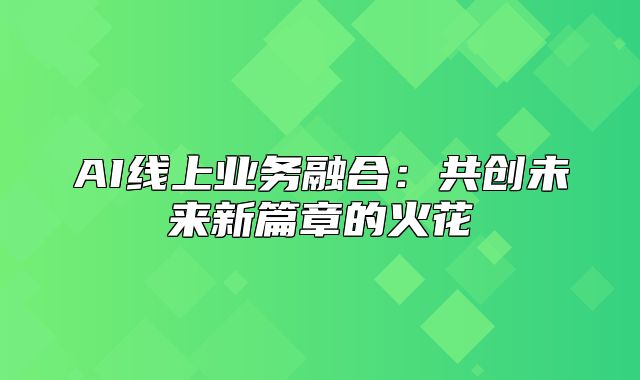 AI线上业务融合：共创未来新篇章的火花