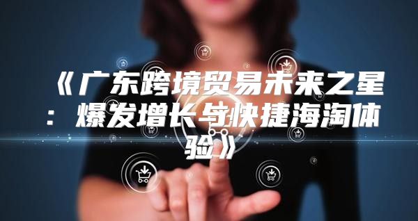 广东跨境贸易未来之星：爆发增长与快捷海淘体验