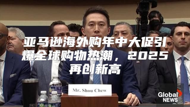 亚马逊海外购年中大促引爆全球购物热潮，2025再创新高