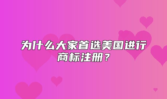 为什么大家首选美国进行商标注册？
