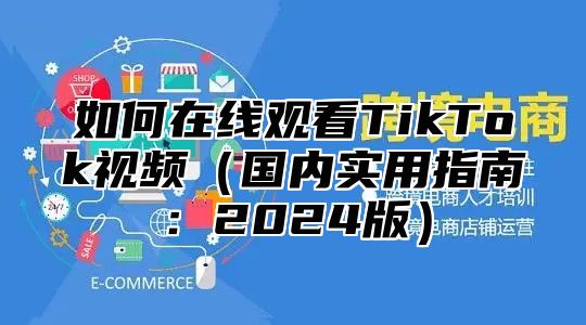 如何在线观看TikTok视频国内实用指南：2025版
