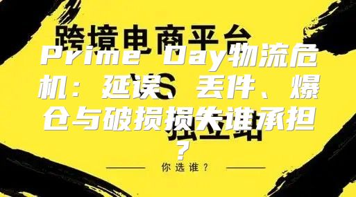 Prime Day物流危机：延误、丢件、爆仓与破损损失谁承担？