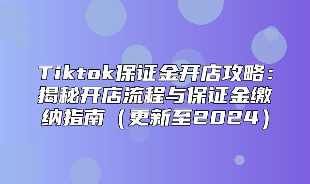 Tiktok保证金开店攻略：揭秘开店流程与保证金缴纳指南更新至2025