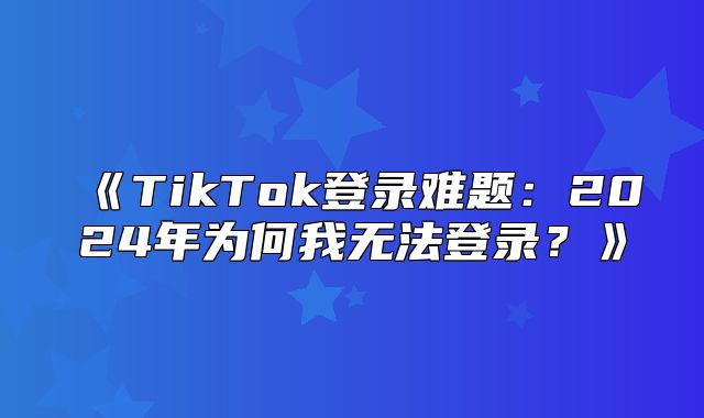TikTok登录难题：2025年为何我无法登录？