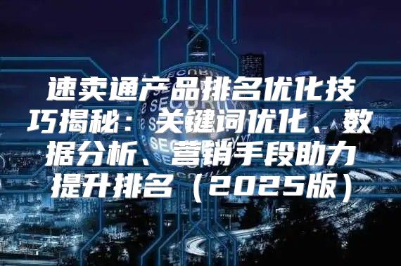速卖通产品排名优化技巧揭秘：关键词优化、数据分析、营销手段助力提升排名2025版