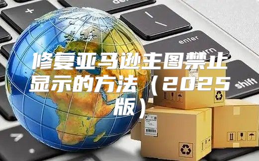 修复亚马逊主图禁止显示的方法2025版