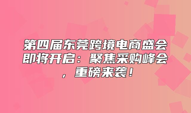 第四届东莞跨境电商盛会即将开启：聚焦采购峰会，重磅来袭！
