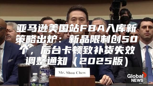 亚马逊美国站FBA入库新策略出炉：新品限制创50个，后台卡顿致补货失效调整通知2025版