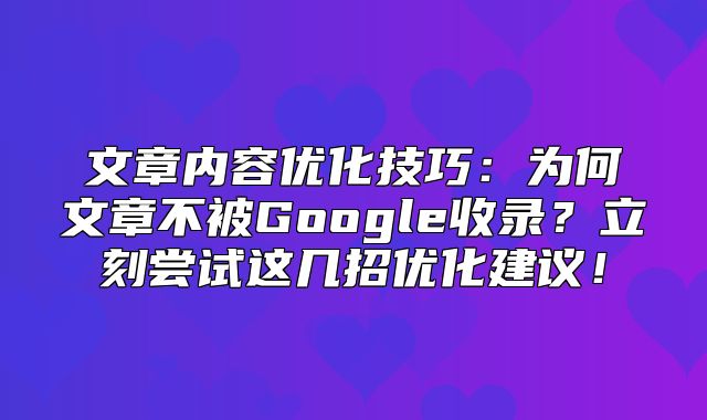 文章内容优化技巧：为何文章不被Google收录？立刻尝试这几招优化建议！