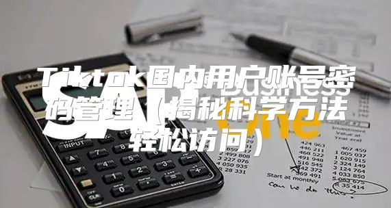Tiktok国内用户账号密码管理揭秘科学方法轻松访问