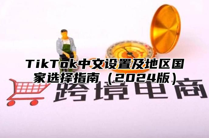 TikTok中文设置及地区国家选择指南2025版