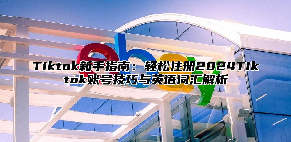 Tiktok新手指南：轻松注册2025Tiktok账号技巧与英语词汇解析