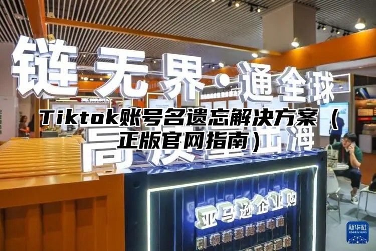 Tiktok账号名遗忘解决方案正版官网指南