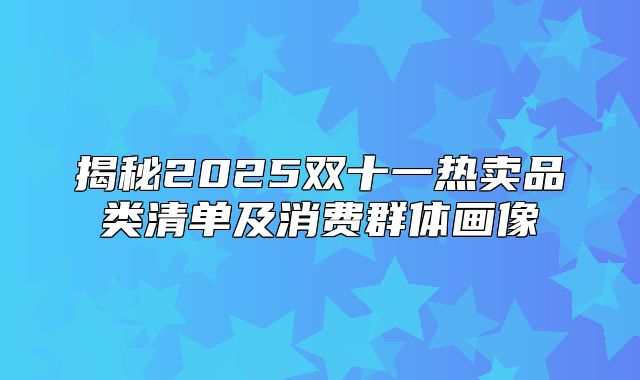 揭秘2025双十一热卖品类清单及消费群体画像