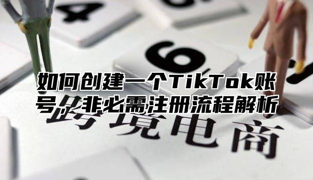 如何创建一个TikTok账号，非必需注册流程解析