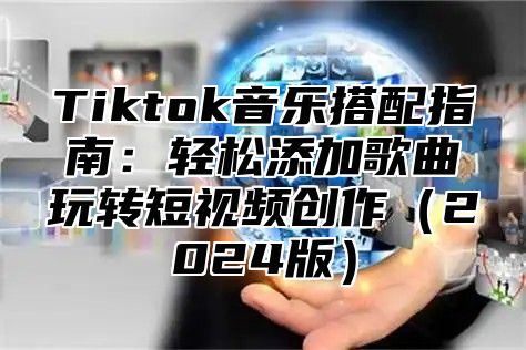 Tiktok音乐搭配指南：轻松添加歌曲玩转短视频创作2025版