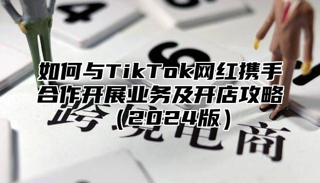 如何与TikTok网红携手合作开展业务及开店攻略2025版