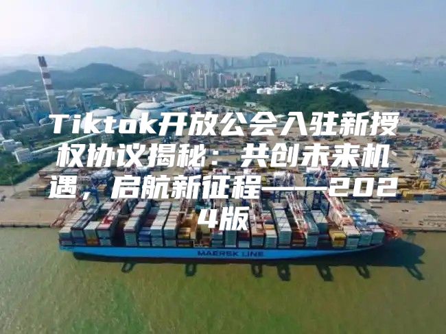 Tiktok开放公会入驻新授权协议揭秘：共创未来机遇，启航新征程——2025版
