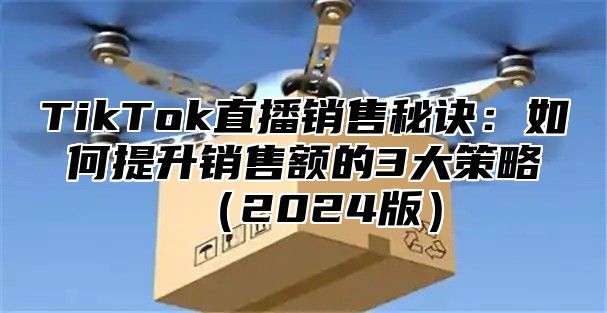 TikTok直播销售秘诀：如何提升销售额的3大策略2025版