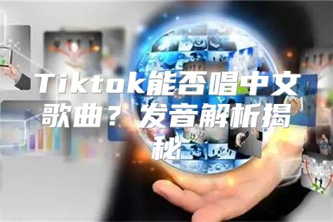 Tiktok能否唱中文歌曲？发音解析揭秘