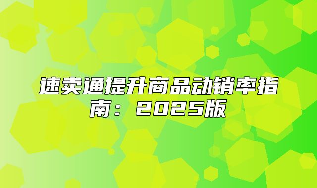 速卖通提升商品动销率指南：2025版