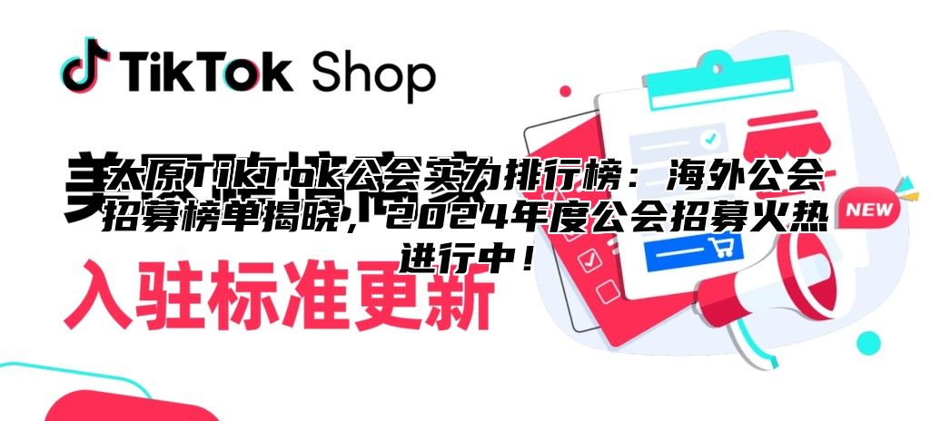 太原TikTok公会实力排行榜：海外公会招募榜单揭晓，2025年度公会招募火热进行中！